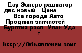 Дэу Эсперо радиатор двс новый › Цена ­ 2 300 - Все города Авто » Продажа запчастей   . Бурятия респ.,Улан-Удэ г.